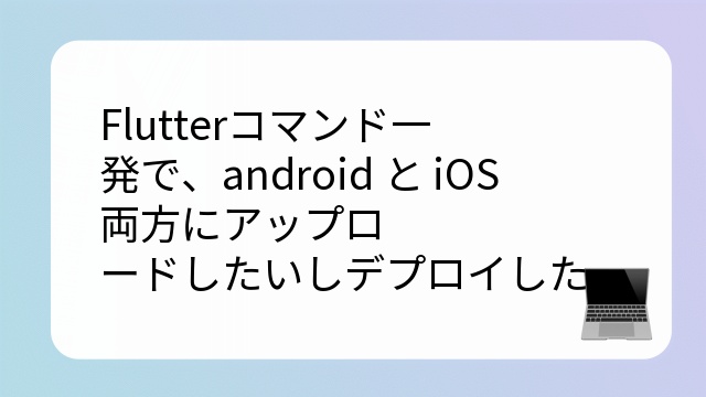 Flutterコマンド一発で、android と iOS 両方にアップロードしたいしデプロイしたいんだ！