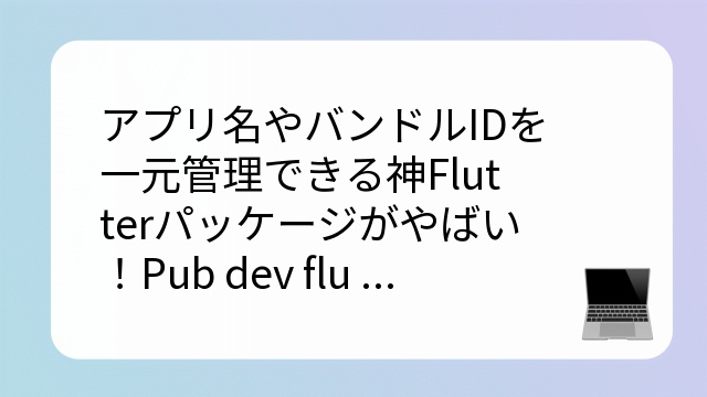 アプリ名やバンドルIDを一元管理できる神Flutterパッケージがやばい！Pub dev flutter_rename_app_plusアプリ名やバンドル